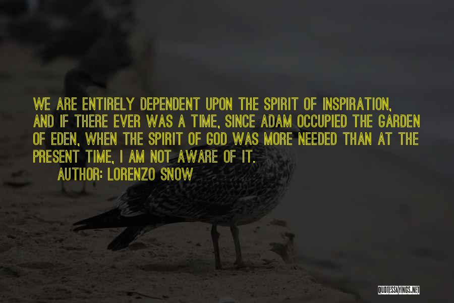 Lorenzo Snow Quotes: We Are Entirely Dependent Upon The Spirit Of Inspiration, And If There Ever Was A Time, Since Adam Occupied The