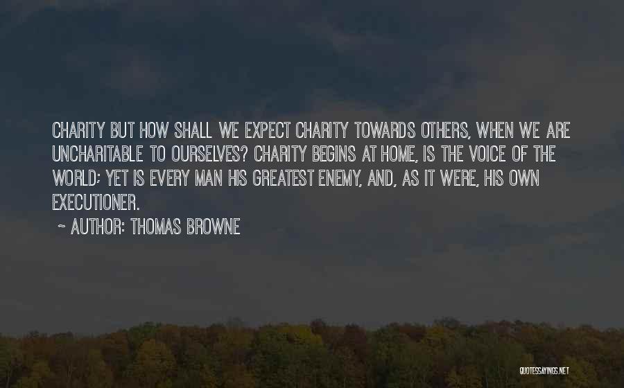 Thomas Browne Quotes: Charity But How Shall We Expect Charity Towards Others, When We Are Uncharitable To Ourselves? Charity Begins At Home, Is