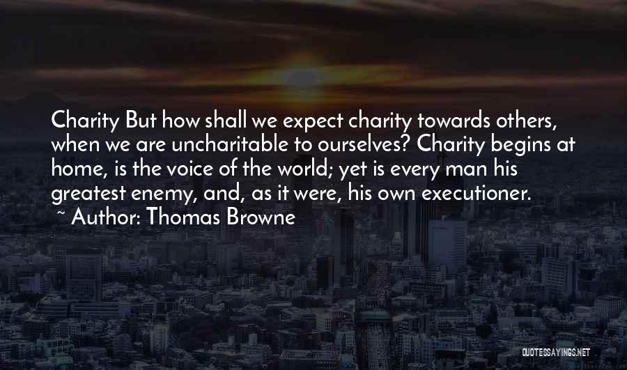 Thomas Browne Quotes: Charity But How Shall We Expect Charity Towards Others, When We Are Uncharitable To Ourselves? Charity Begins At Home, Is