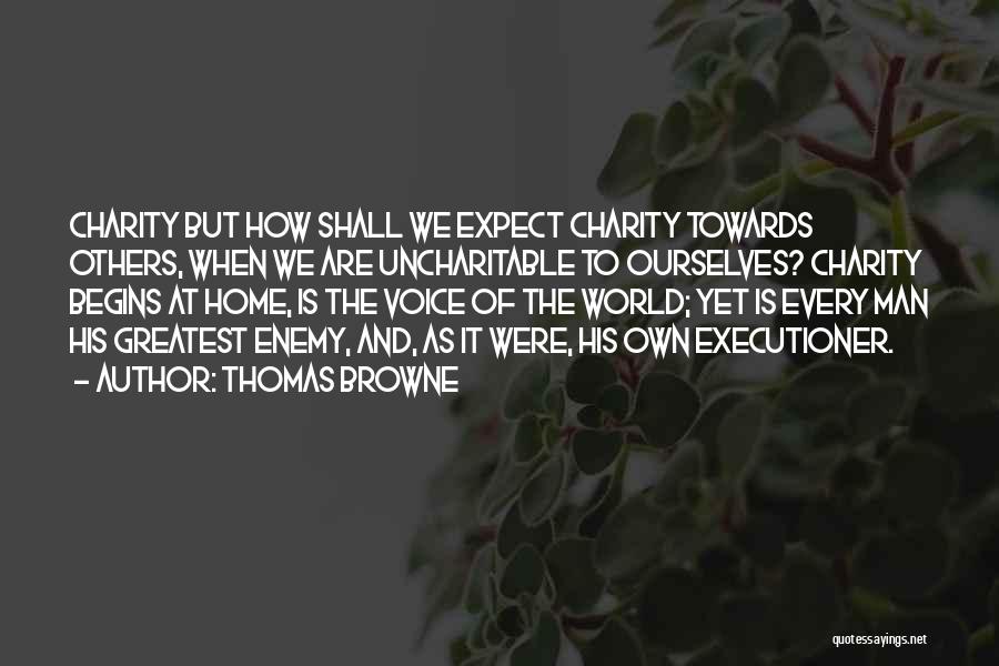 Thomas Browne Quotes: Charity But How Shall We Expect Charity Towards Others, When We Are Uncharitable To Ourselves? Charity Begins At Home, Is