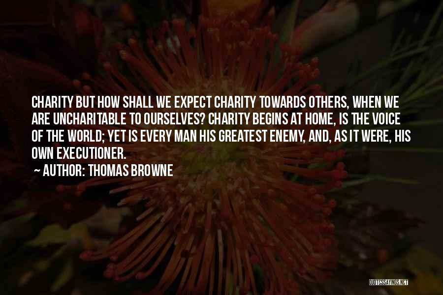 Thomas Browne Quotes: Charity But How Shall We Expect Charity Towards Others, When We Are Uncharitable To Ourselves? Charity Begins At Home, Is