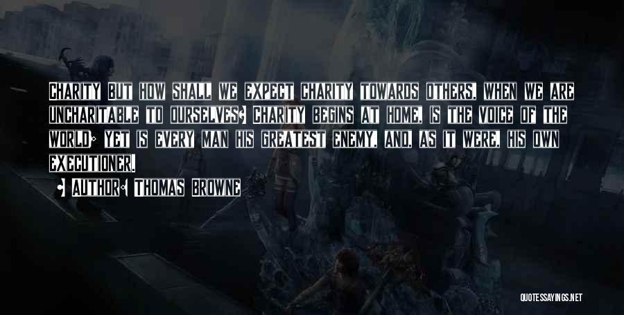 Thomas Browne Quotes: Charity But How Shall We Expect Charity Towards Others, When We Are Uncharitable To Ourselves? Charity Begins At Home, Is
