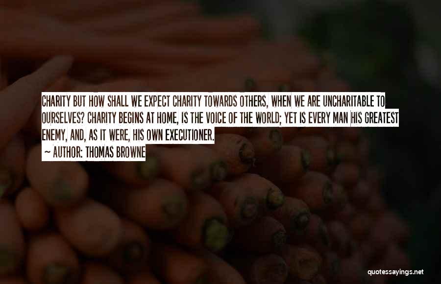 Thomas Browne Quotes: Charity But How Shall We Expect Charity Towards Others, When We Are Uncharitable To Ourselves? Charity Begins At Home, Is