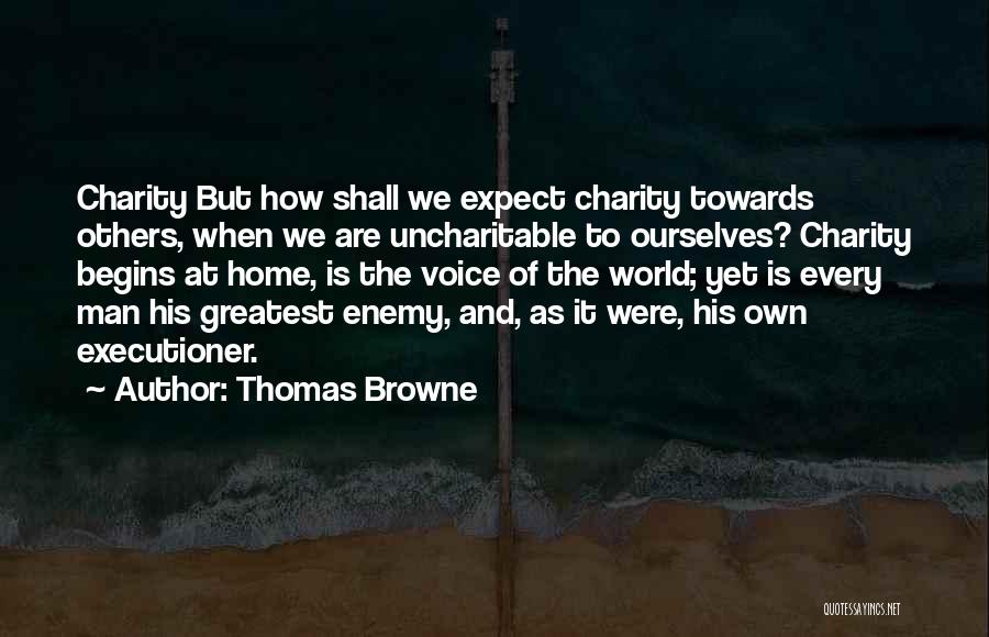 Thomas Browne Quotes: Charity But How Shall We Expect Charity Towards Others, When We Are Uncharitable To Ourselves? Charity Begins At Home, Is