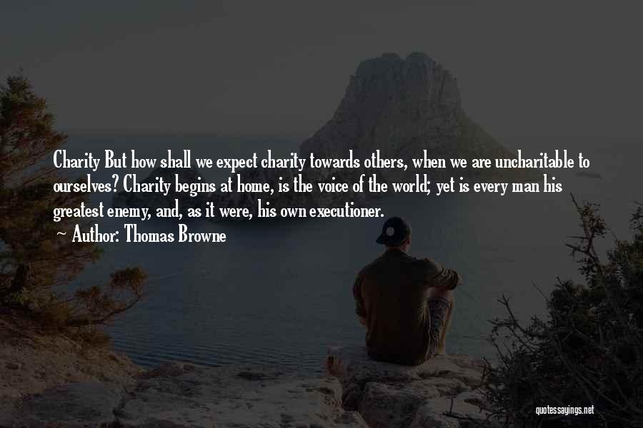 Thomas Browne Quotes: Charity But How Shall We Expect Charity Towards Others, When We Are Uncharitable To Ourselves? Charity Begins At Home, Is