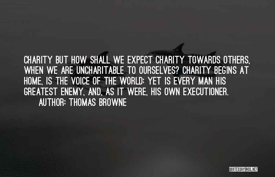 Thomas Browne Quotes: Charity But How Shall We Expect Charity Towards Others, When We Are Uncharitable To Ourselves? Charity Begins At Home, Is