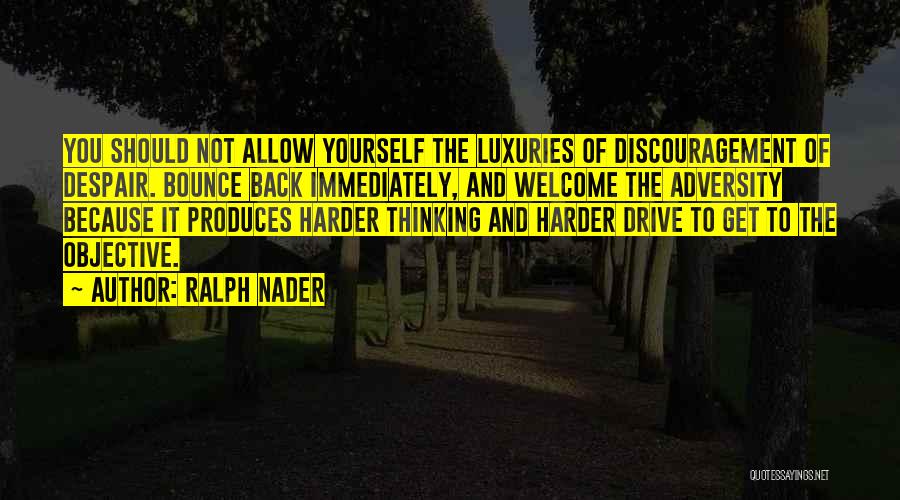 Ralph Nader Quotes: You Should Not Allow Yourself The Luxuries Of Discouragement Of Despair. Bounce Back Immediately, And Welcome The Adversity Because It