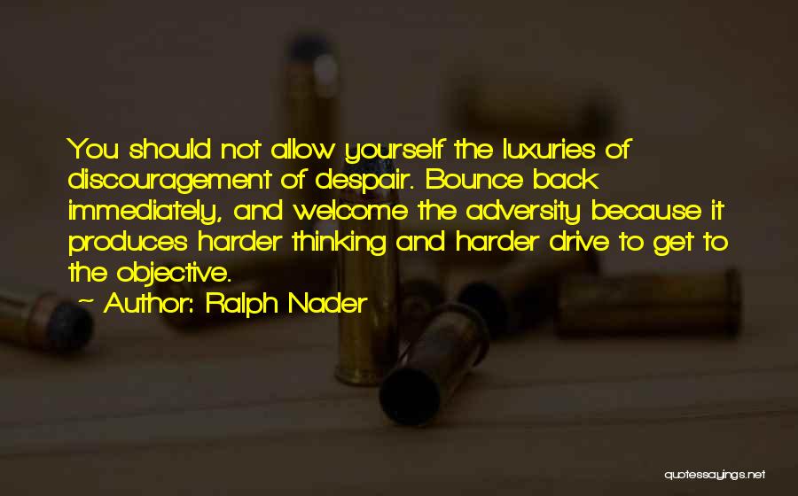 Ralph Nader Quotes: You Should Not Allow Yourself The Luxuries Of Discouragement Of Despair. Bounce Back Immediately, And Welcome The Adversity Because It