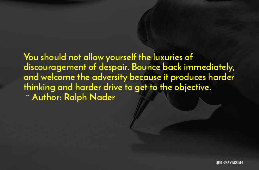 Ralph Nader Quotes: You Should Not Allow Yourself The Luxuries Of Discouragement Of Despair. Bounce Back Immediately, And Welcome The Adversity Because It