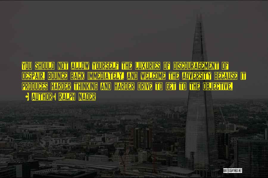 Ralph Nader Quotes: You Should Not Allow Yourself The Luxuries Of Discouragement Of Despair. Bounce Back Immediately, And Welcome The Adversity Because It