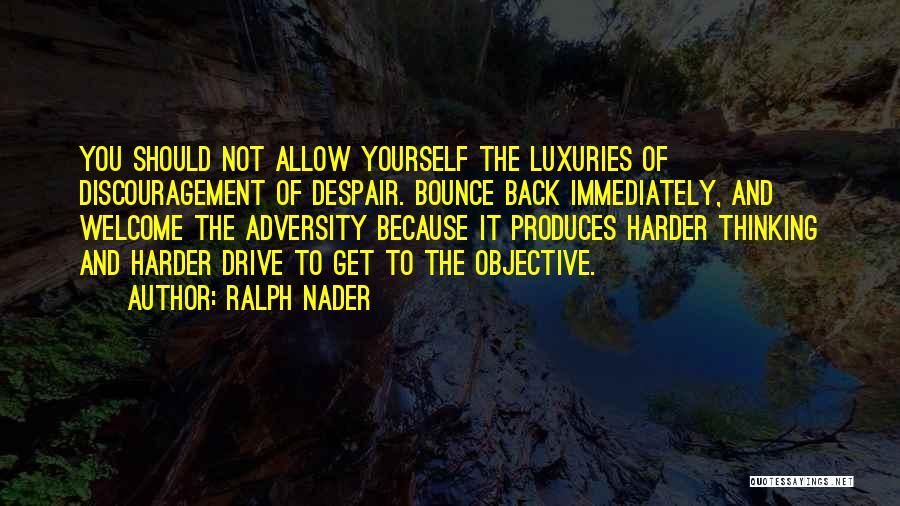 Ralph Nader Quotes: You Should Not Allow Yourself The Luxuries Of Discouragement Of Despair. Bounce Back Immediately, And Welcome The Adversity Because It