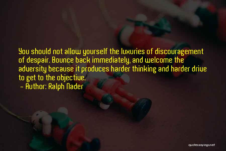 Ralph Nader Quotes: You Should Not Allow Yourself The Luxuries Of Discouragement Of Despair. Bounce Back Immediately, And Welcome The Adversity Because It