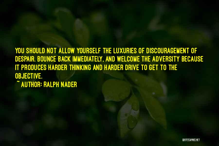 Ralph Nader Quotes: You Should Not Allow Yourself The Luxuries Of Discouragement Of Despair. Bounce Back Immediately, And Welcome The Adversity Because It