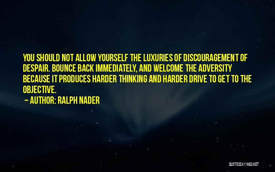 Ralph Nader Quotes: You Should Not Allow Yourself The Luxuries Of Discouragement Of Despair. Bounce Back Immediately, And Welcome The Adversity Because It