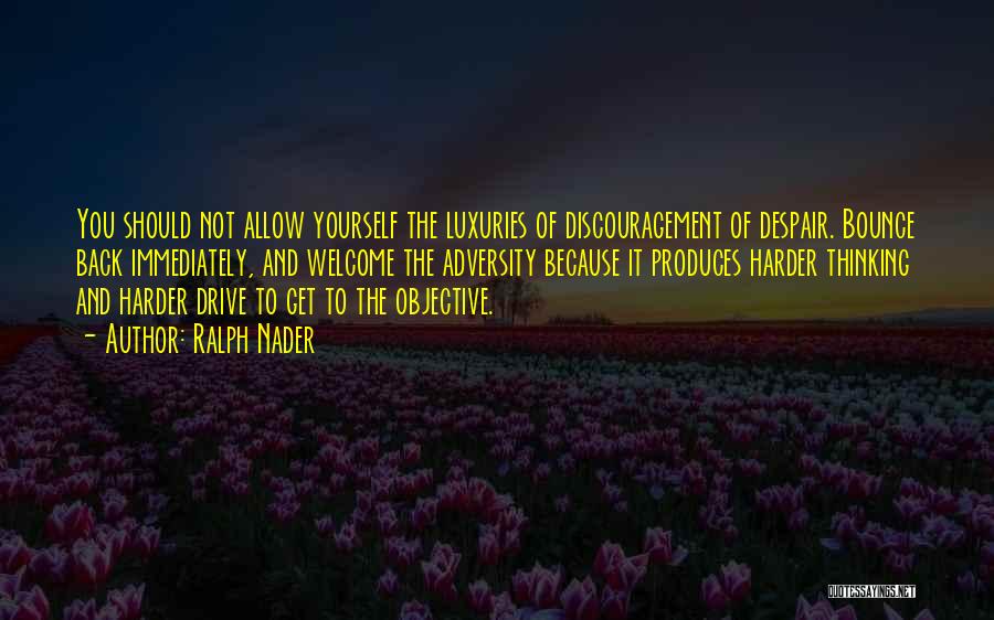 Ralph Nader Quotes: You Should Not Allow Yourself The Luxuries Of Discouragement Of Despair. Bounce Back Immediately, And Welcome The Adversity Because It