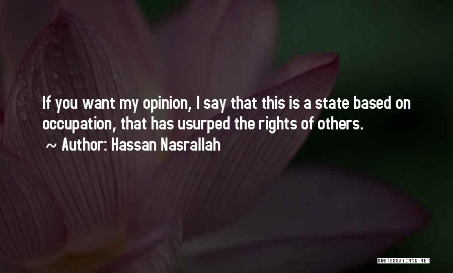 Hassan Nasrallah Quotes: If You Want My Opinion, I Say That This Is A State Based On Occupation, That Has Usurped The Rights