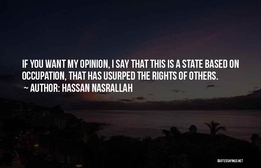 Hassan Nasrallah Quotes: If You Want My Opinion, I Say That This Is A State Based On Occupation, That Has Usurped The Rights