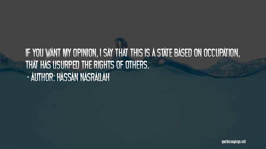 Hassan Nasrallah Quotes: If You Want My Opinion, I Say That This Is A State Based On Occupation, That Has Usurped The Rights