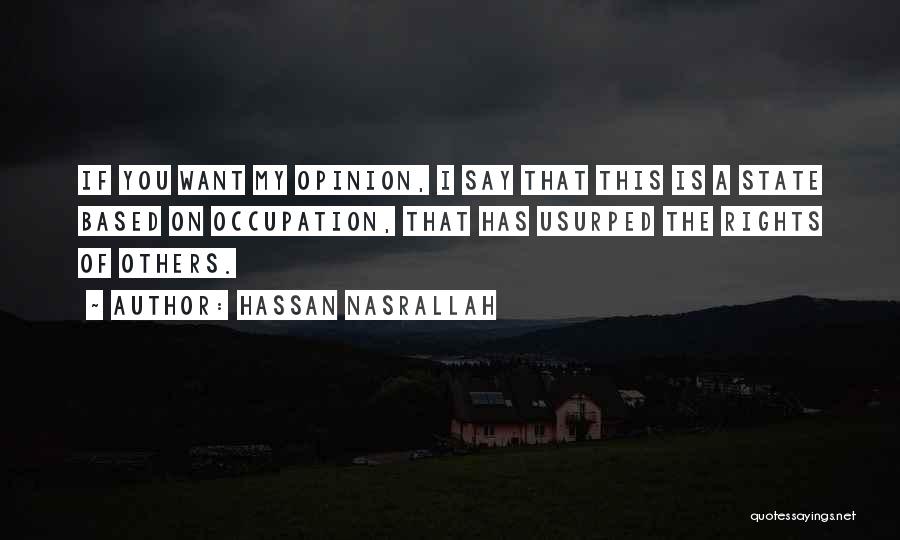 Hassan Nasrallah Quotes: If You Want My Opinion, I Say That This Is A State Based On Occupation, That Has Usurped The Rights