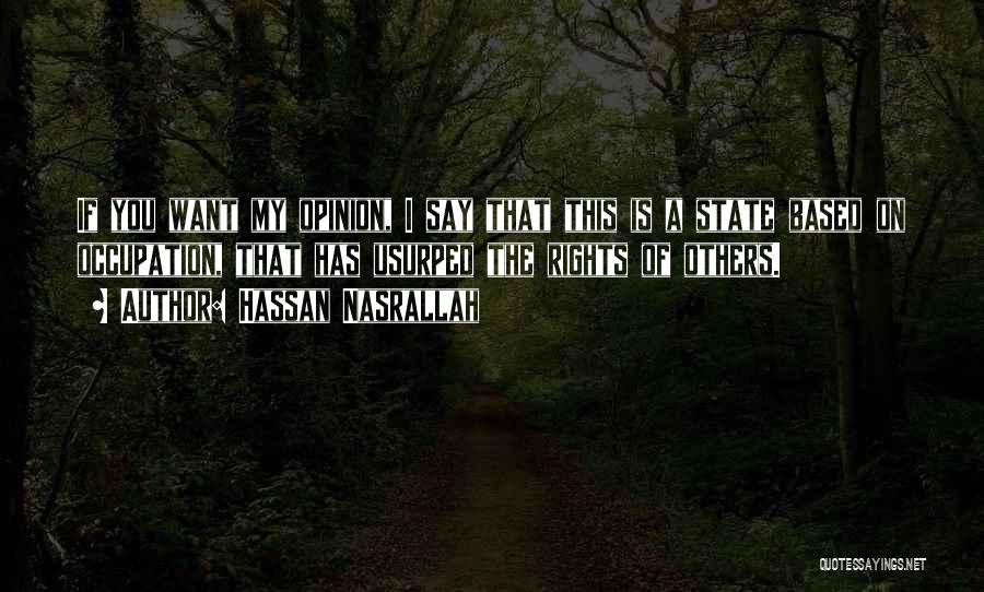 Hassan Nasrallah Quotes: If You Want My Opinion, I Say That This Is A State Based On Occupation, That Has Usurped The Rights