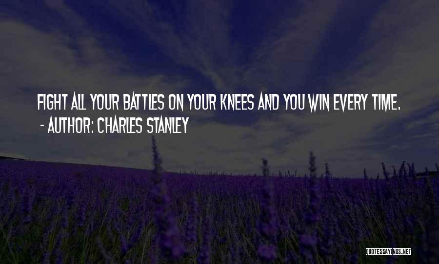 Charles Stanley Quotes: Fight All Your Battles On Your Knees And You Win Every Time.