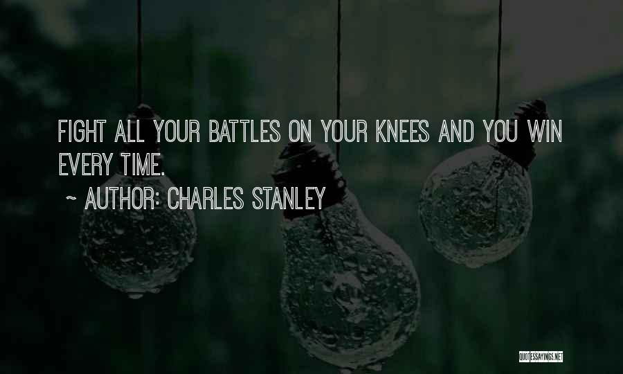 Charles Stanley Quotes: Fight All Your Battles On Your Knees And You Win Every Time.