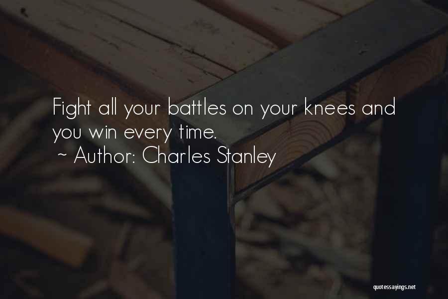 Charles Stanley Quotes: Fight All Your Battles On Your Knees And You Win Every Time.