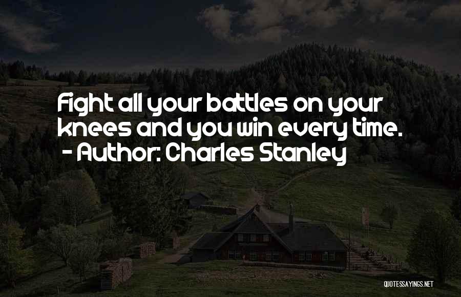 Charles Stanley Quotes: Fight All Your Battles On Your Knees And You Win Every Time.