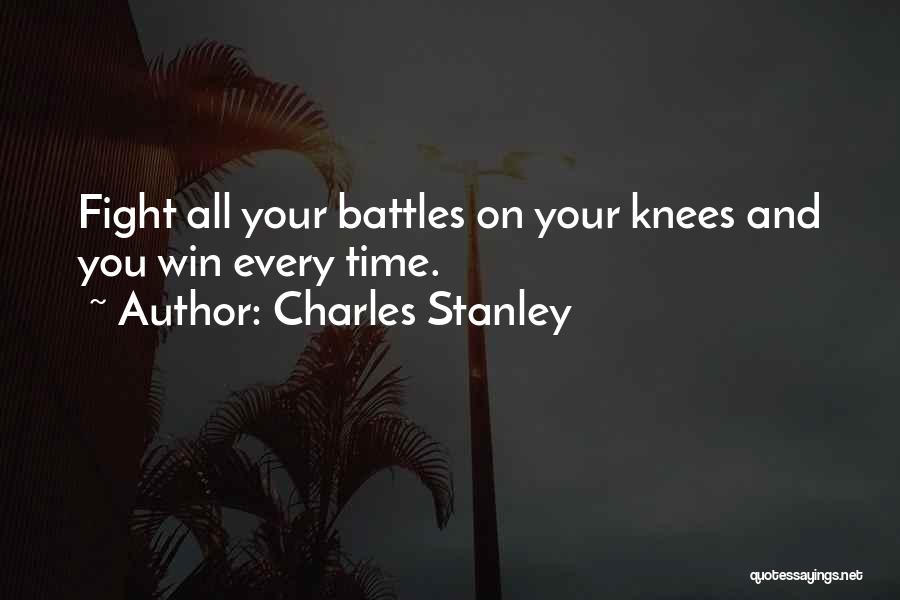 Charles Stanley Quotes: Fight All Your Battles On Your Knees And You Win Every Time.