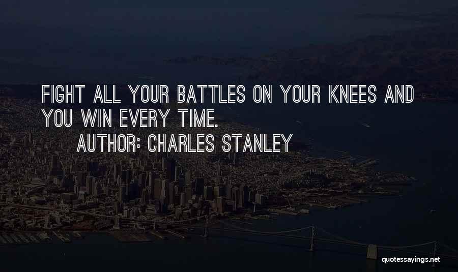 Charles Stanley Quotes: Fight All Your Battles On Your Knees And You Win Every Time.