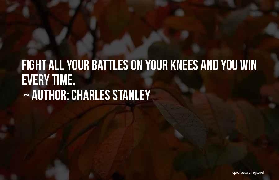 Charles Stanley Quotes: Fight All Your Battles On Your Knees And You Win Every Time.