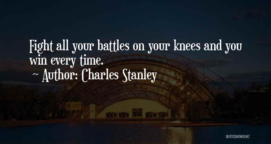 Charles Stanley Quotes: Fight All Your Battles On Your Knees And You Win Every Time.