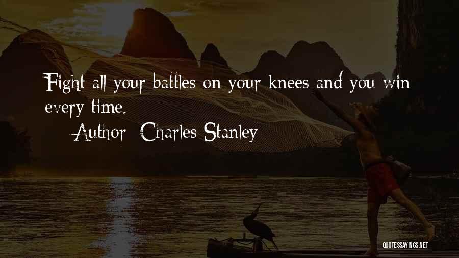 Charles Stanley Quotes: Fight All Your Battles On Your Knees And You Win Every Time.