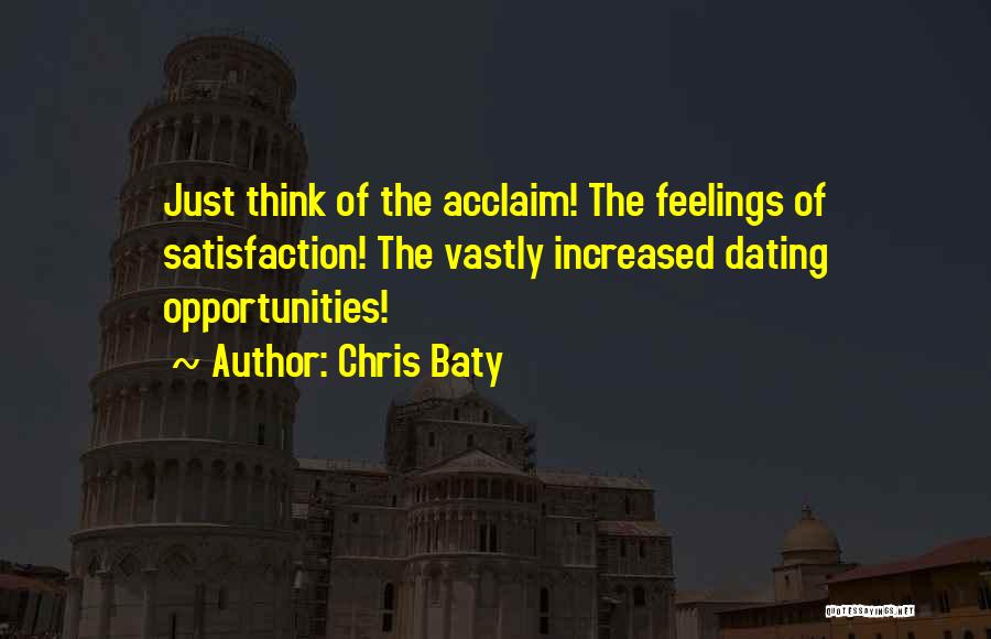 Chris Baty Quotes: Just Think Of The Acclaim! The Feelings Of Satisfaction! The Vastly Increased Dating Opportunities!