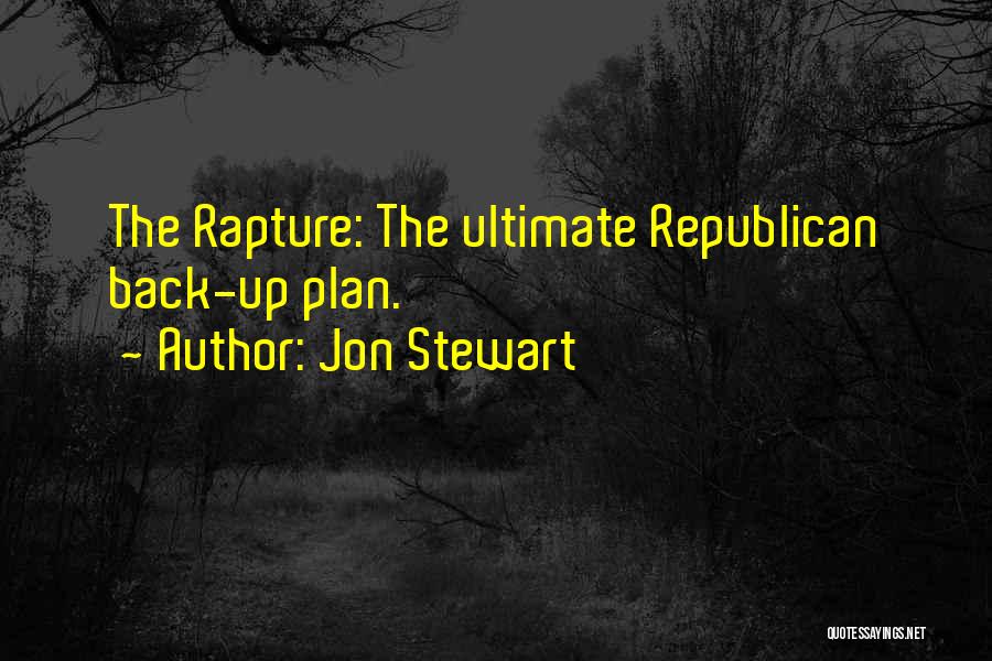 Jon Stewart Quotes: The Rapture: The Ultimate Republican Back-up Plan.
