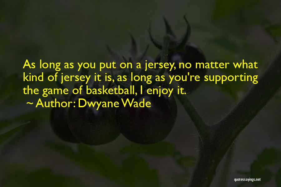 Dwyane Wade Quotes: As Long As You Put On A Jersey, No Matter What Kind Of Jersey It Is, As Long As You're