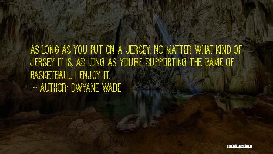 Dwyane Wade Quotes: As Long As You Put On A Jersey, No Matter What Kind Of Jersey It Is, As Long As You're