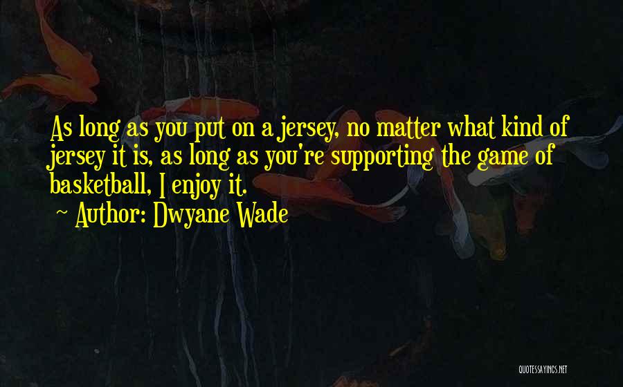 Dwyane Wade Quotes: As Long As You Put On A Jersey, No Matter What Kind Of Jersey It Is, As Long As You're