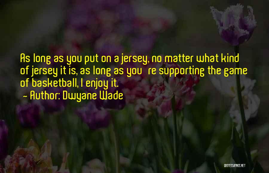 Dwyane Wade Quotes: As Long As You Put On A Jersey, No Matter What Kind Of Jersey It Is, As Long As You're