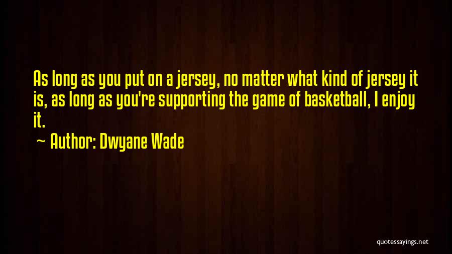 Dwyane Wade Quotes: As Long As You Put On A Jersey, No Matter What Kind Of Jersey It Is, As Long As You're