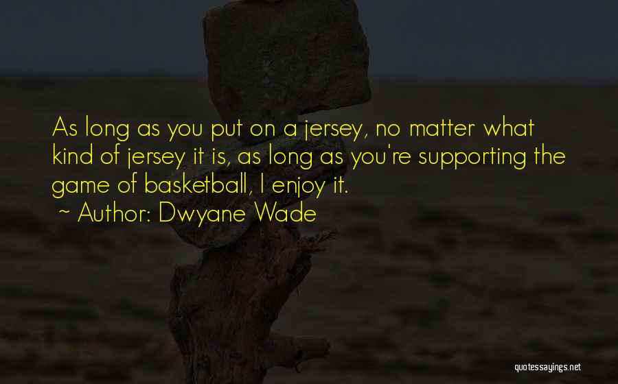 Dwyane Wade Quotes: As Long As You Put On A Jersey, No Matter What Kind Of Jersey It Is, As Long As You're