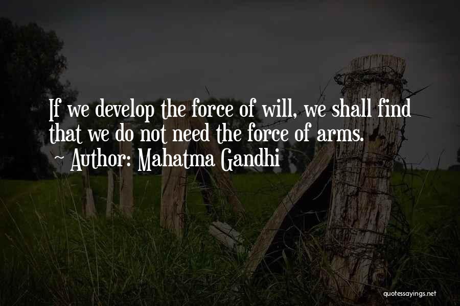 Mahatma Gandhi Quotes: If We Develop The Force Of Will, We Shall Find That We Do Not Need The Force Of Arms.