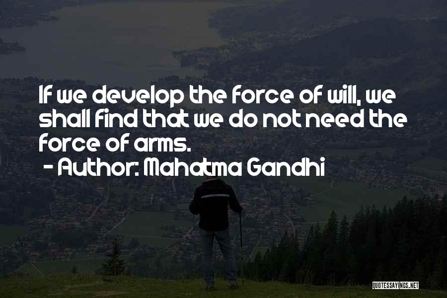 Mahatma Gandhi Quotes: If We Develop The Force Of Will, We Shall Find That We Do Not Need The Force Of Arms.