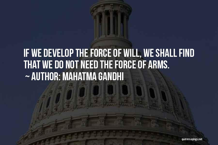 Mahatma Gandhi Quotes: If We Develop The Force Of Will, We Shall Find That We Do Not Need The Force Of Arms.