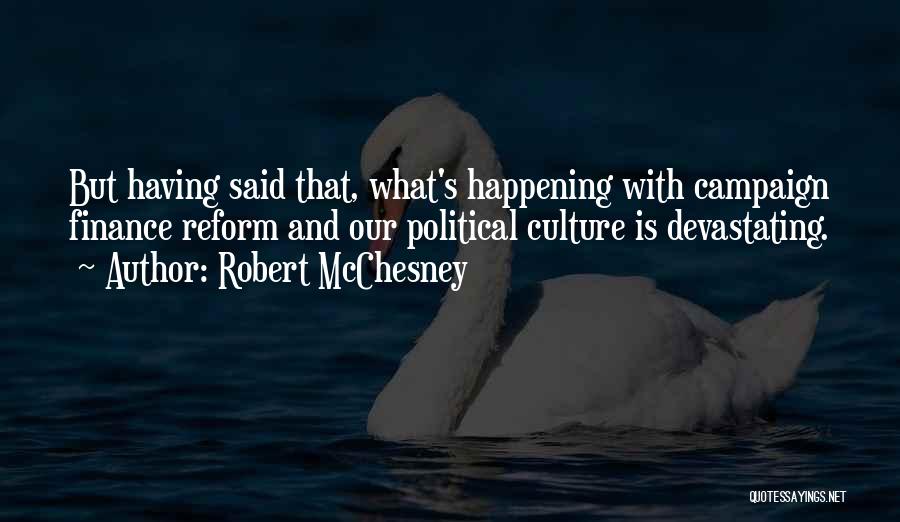 Robert McChesney Quotes: But Having Said That, What's Happening With Campaign Finance Reform And Our Political Culture Is Devastating.