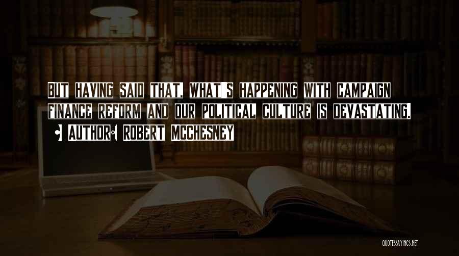 Robert McChesney Quotes: But Having Said That, What's Happening With Campaign Finance Reform And Our Political Culture Is Devastating.