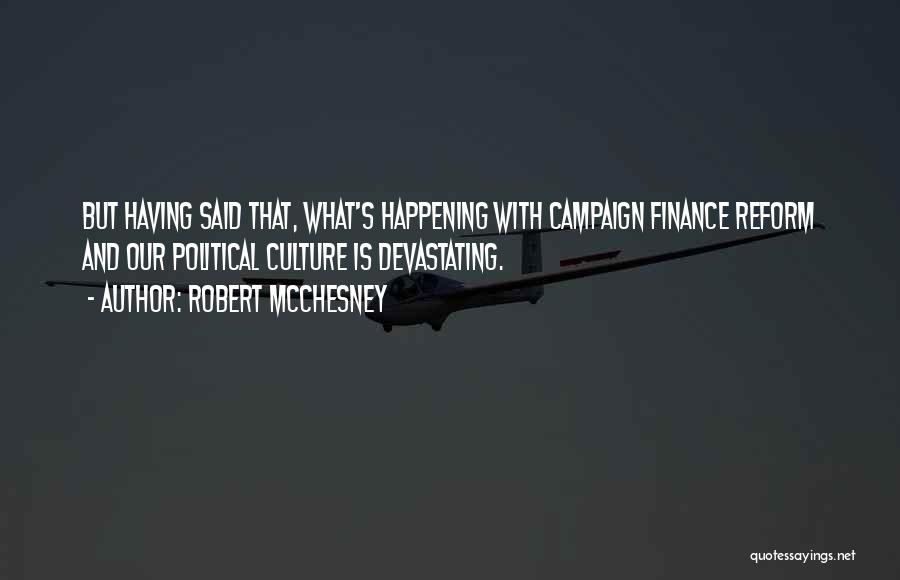 Robert McChesney Quotes: But Having Said That, What's Happening With Campaign Finance Reform And Our Political Culture Is Devastating.