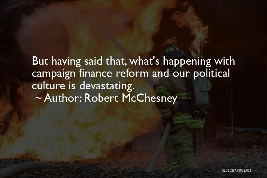 Robert McChesney Quotes: But Having Said That, What's Happening With Campaign Finance Reform And Our Political Culture Is Devastating.