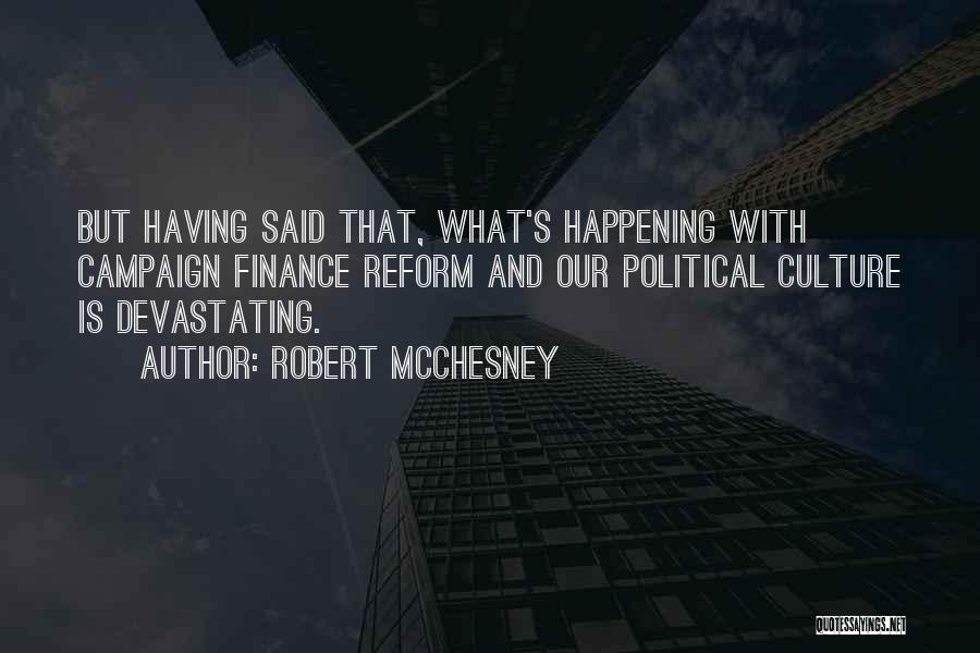 Robert McChesney Quotes: But Having Said That, What's Happening With Campaign Finance Reform And Our Political Culture Is Devastating.