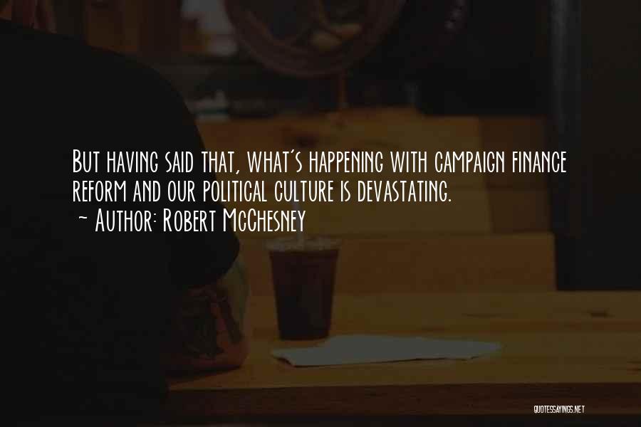 Robert McChesney Quotes: But Having Said That, What's Happening With Campaign Finance Reform And Our Political Culture Is Devastating.